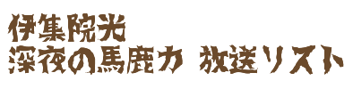 伊集院光 深夜の馬鹿力放送リスト